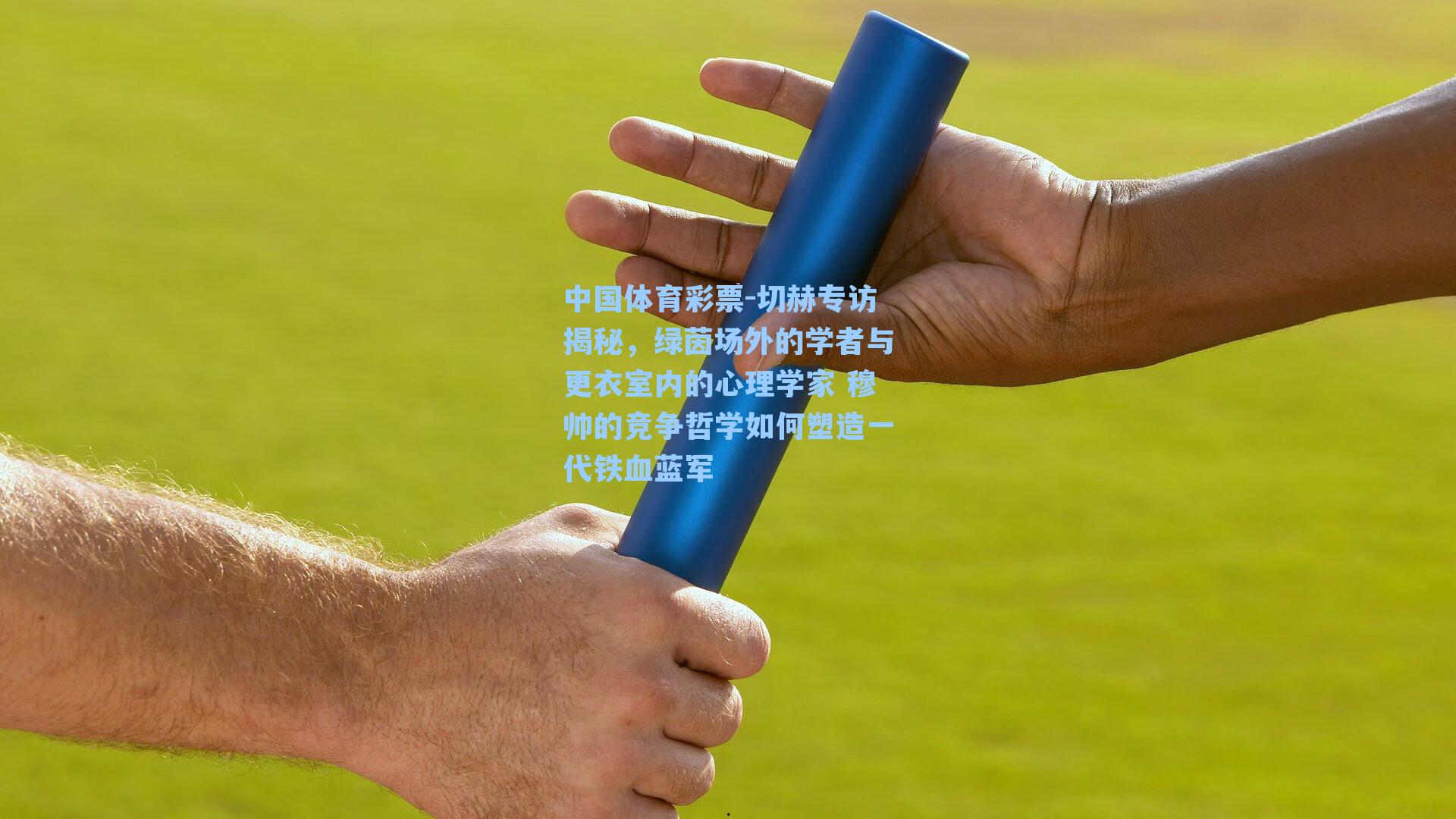 切赫专访揭秘，绿茵场外的学者与更衣室内的心理学家 穆帅的竞争哲学如何塑造一代铁血蓝军