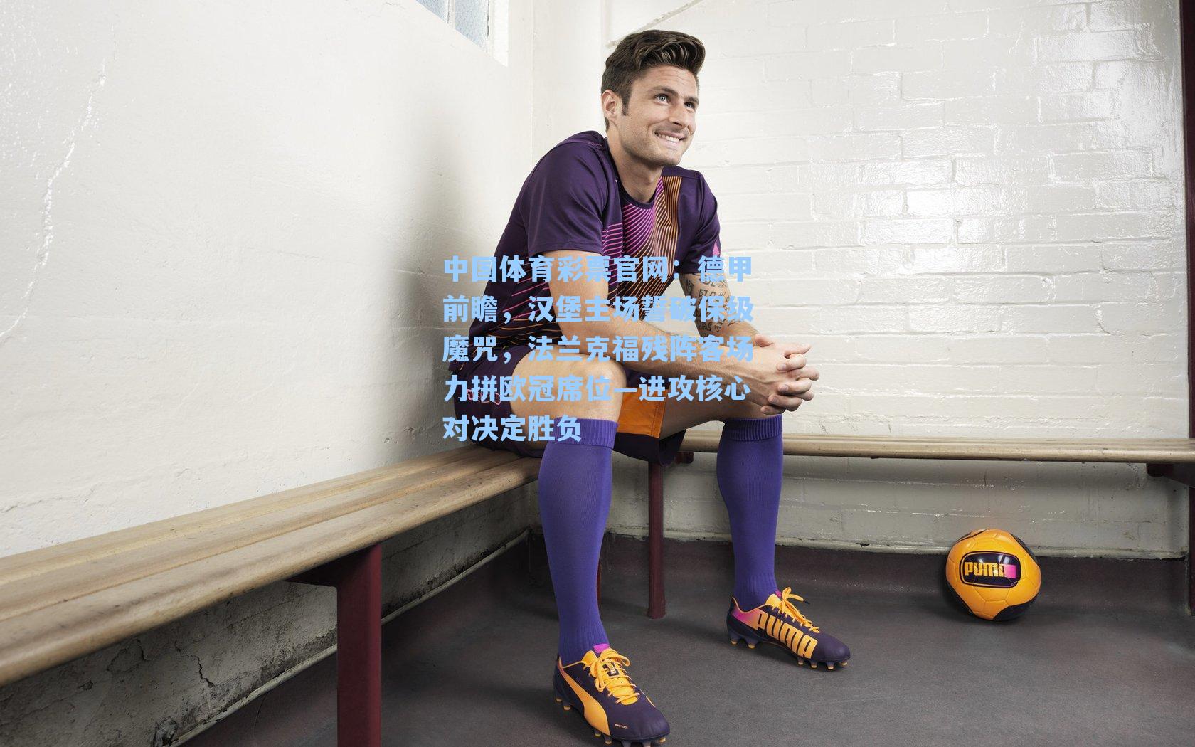 德甲前瞻,汉堡主场誓破保级魔咒,法兰克福残阵客场力拼欧冠席位—进攻核心对决定胜负