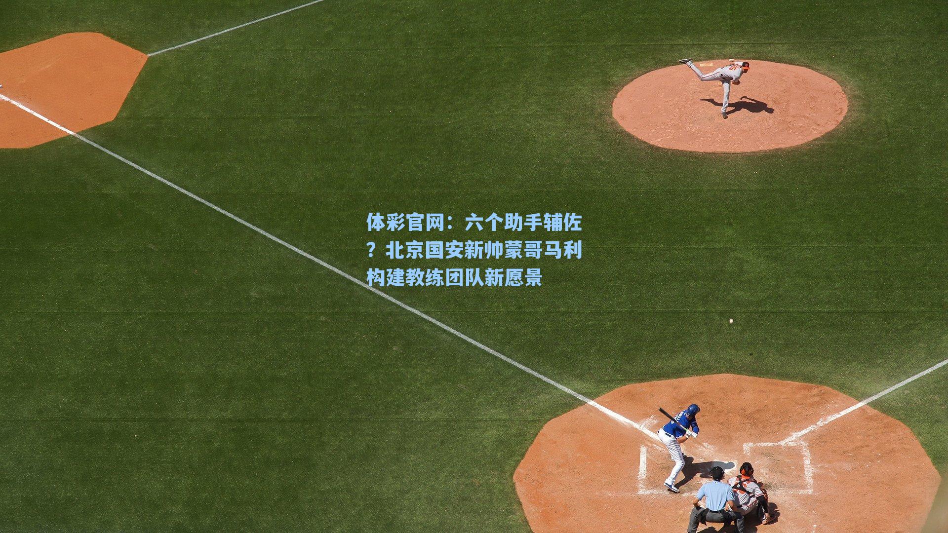 六个助手辅佐?北京国安新帅蒙哥马利构建教练团队新愿景