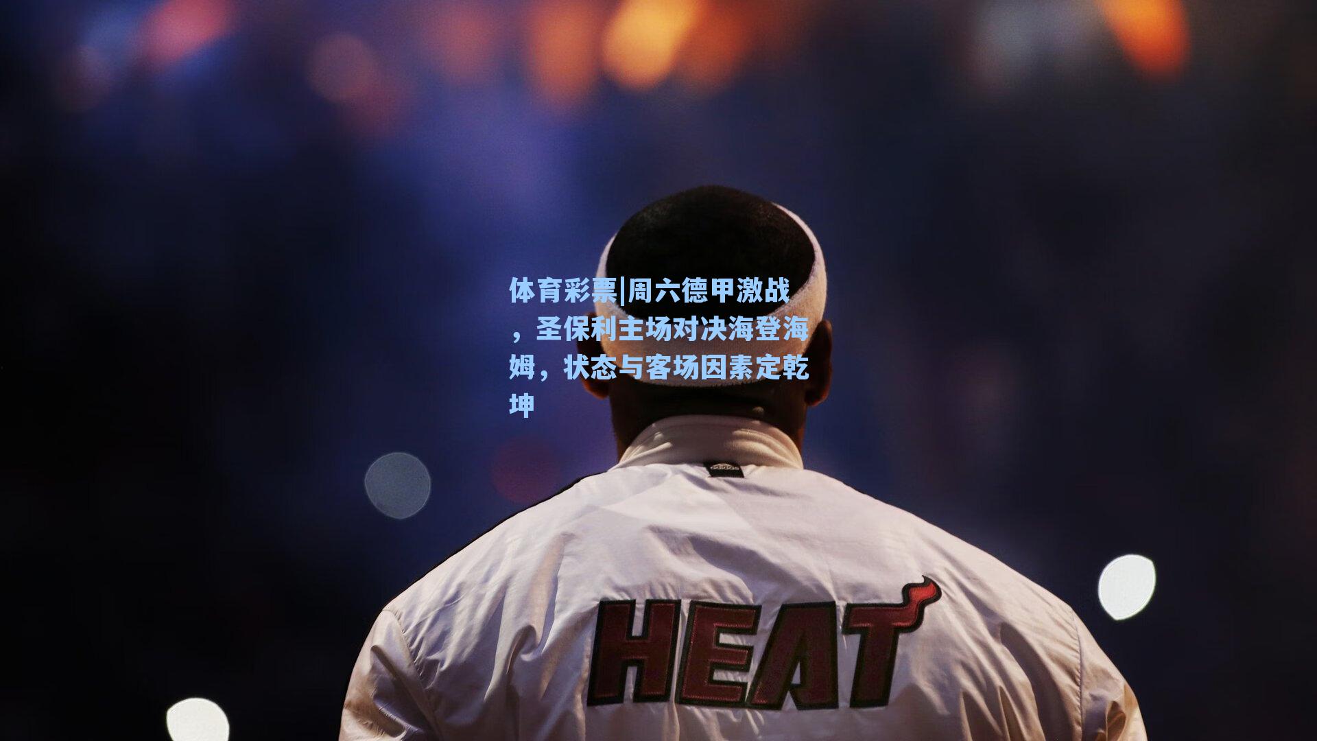 周六德甲激战,圣保利主场对决海登海姆,状态与客场因素定乾坤