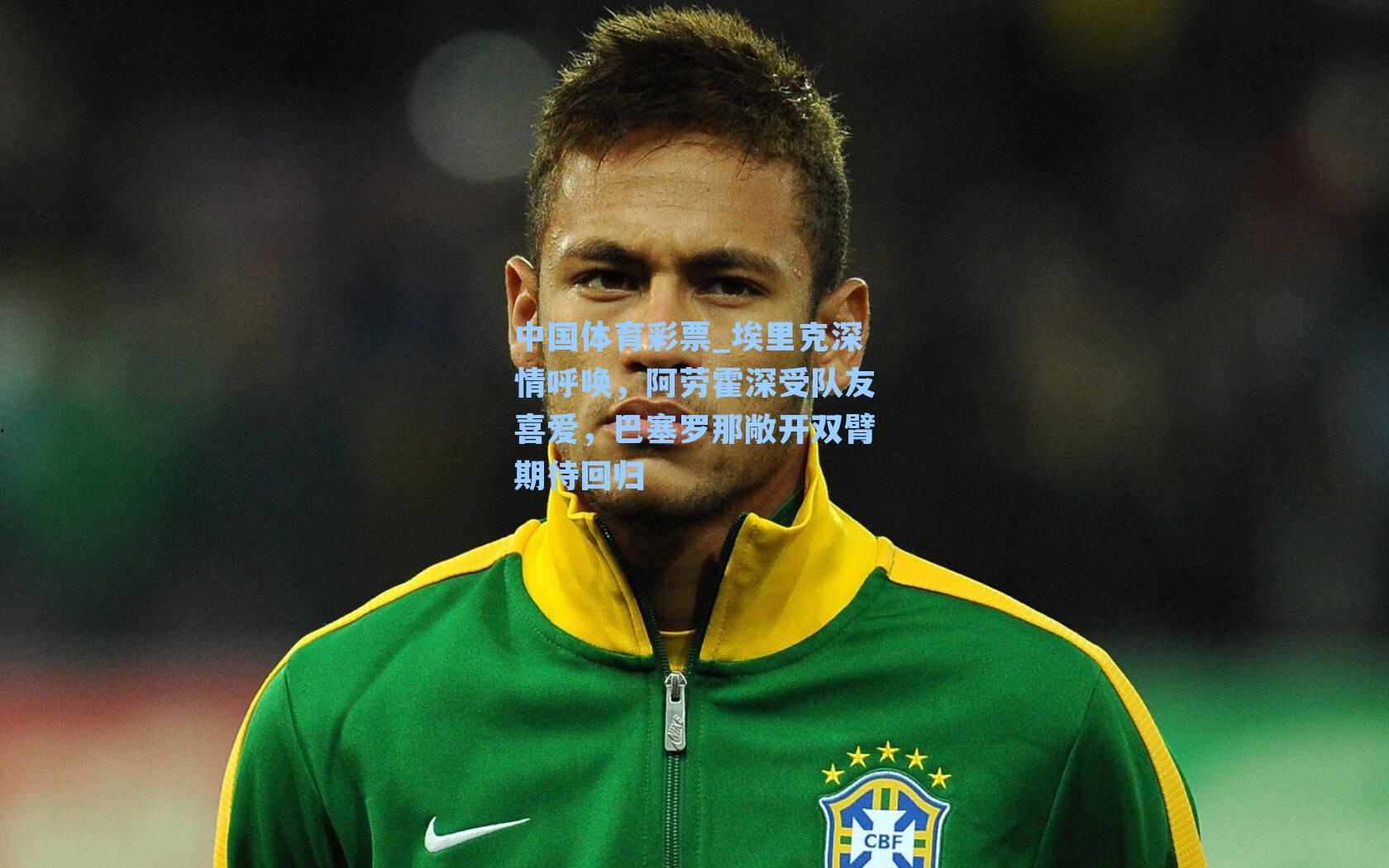 埃里克深情呼唤，阿劳霍深受队友喜爱，巴塞罗那敞开双臂期待回归