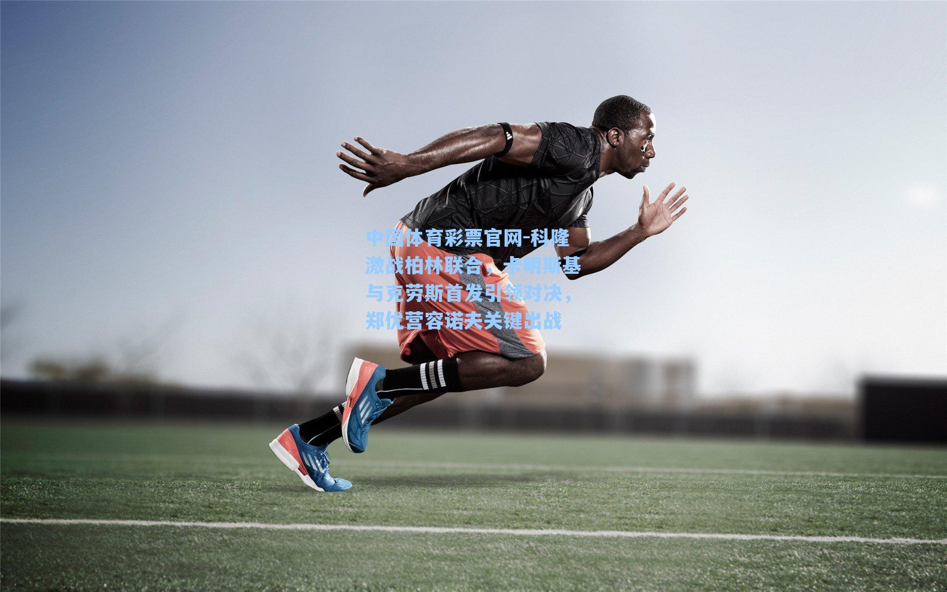 科隆激战柏林联合，卡明斯基与克劳斯首发引领对决，郑优营容诺夫关键出战