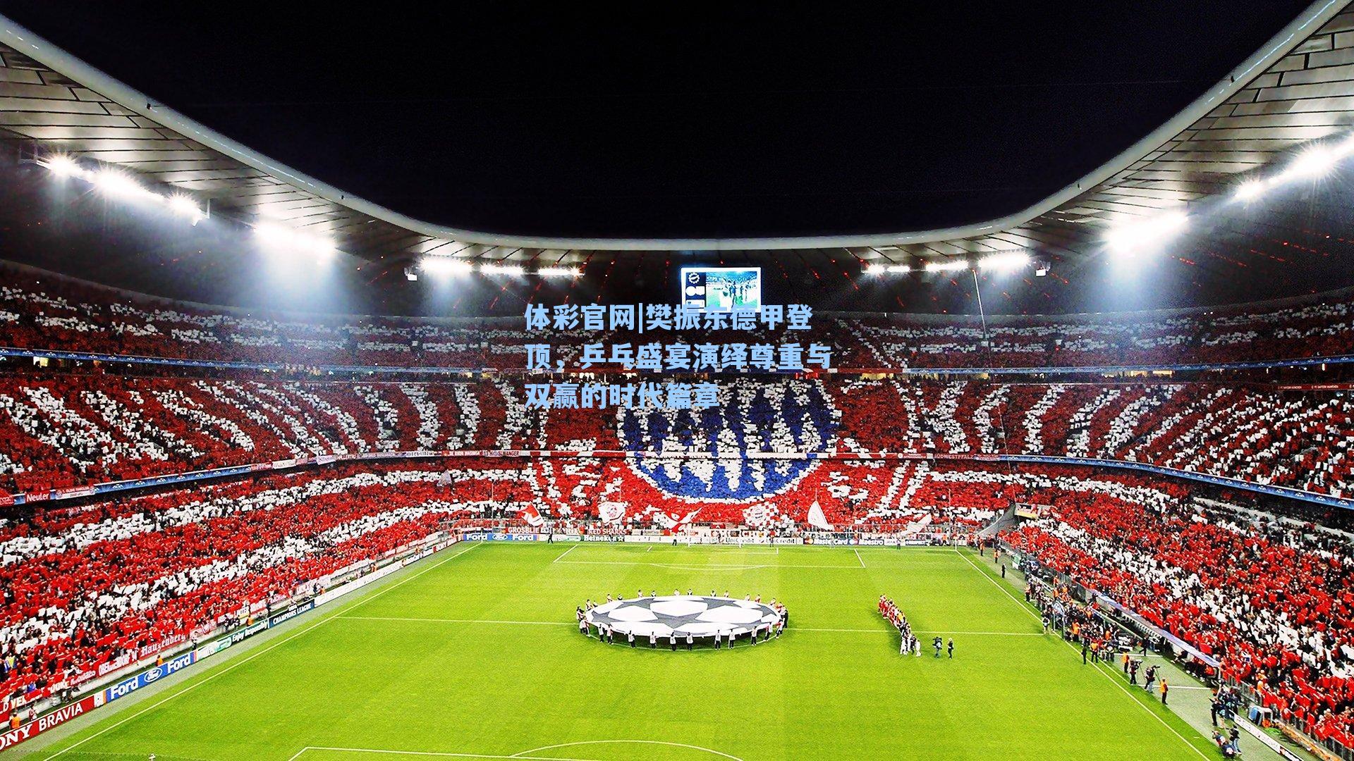 樊振东德甲登顶,乒乓盛宴演绎尊重与双赢的时代篇章