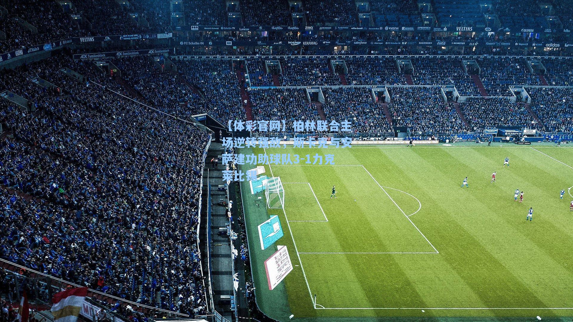 【体彩官网】柏林联合主场逆转强敌，斯卡克与安萨建功助球队3-1力克莱比锡