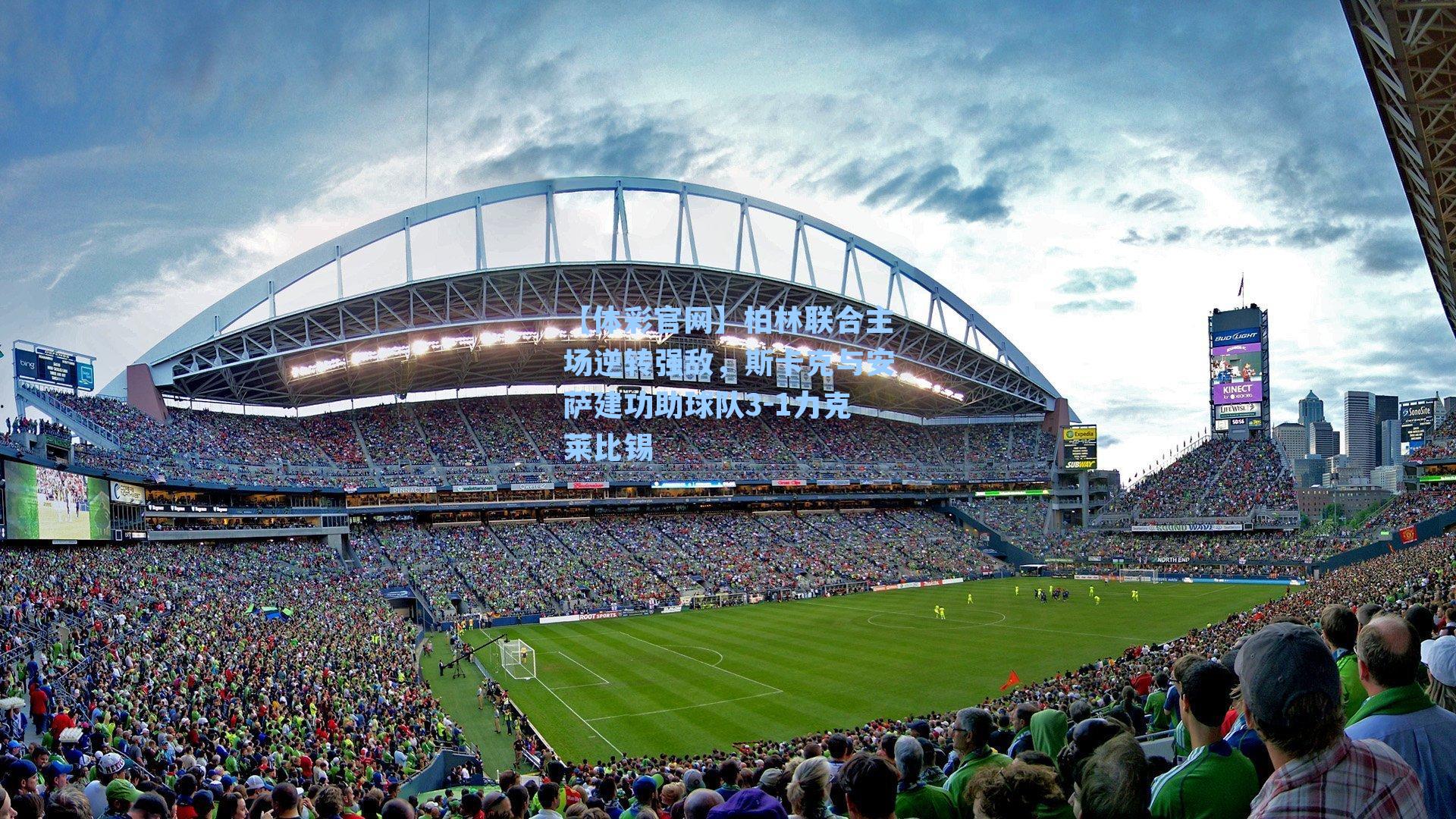 柏林联合主场逆转强敌，斯卡克与安萨建功助球队3-1力克莱比锡