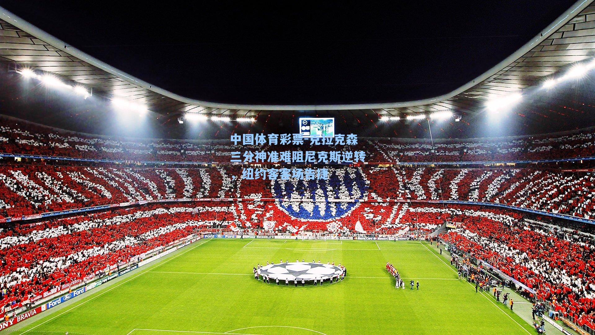 克拉克森三分神准难阻尼克斯逆转,纽约客客场告捷