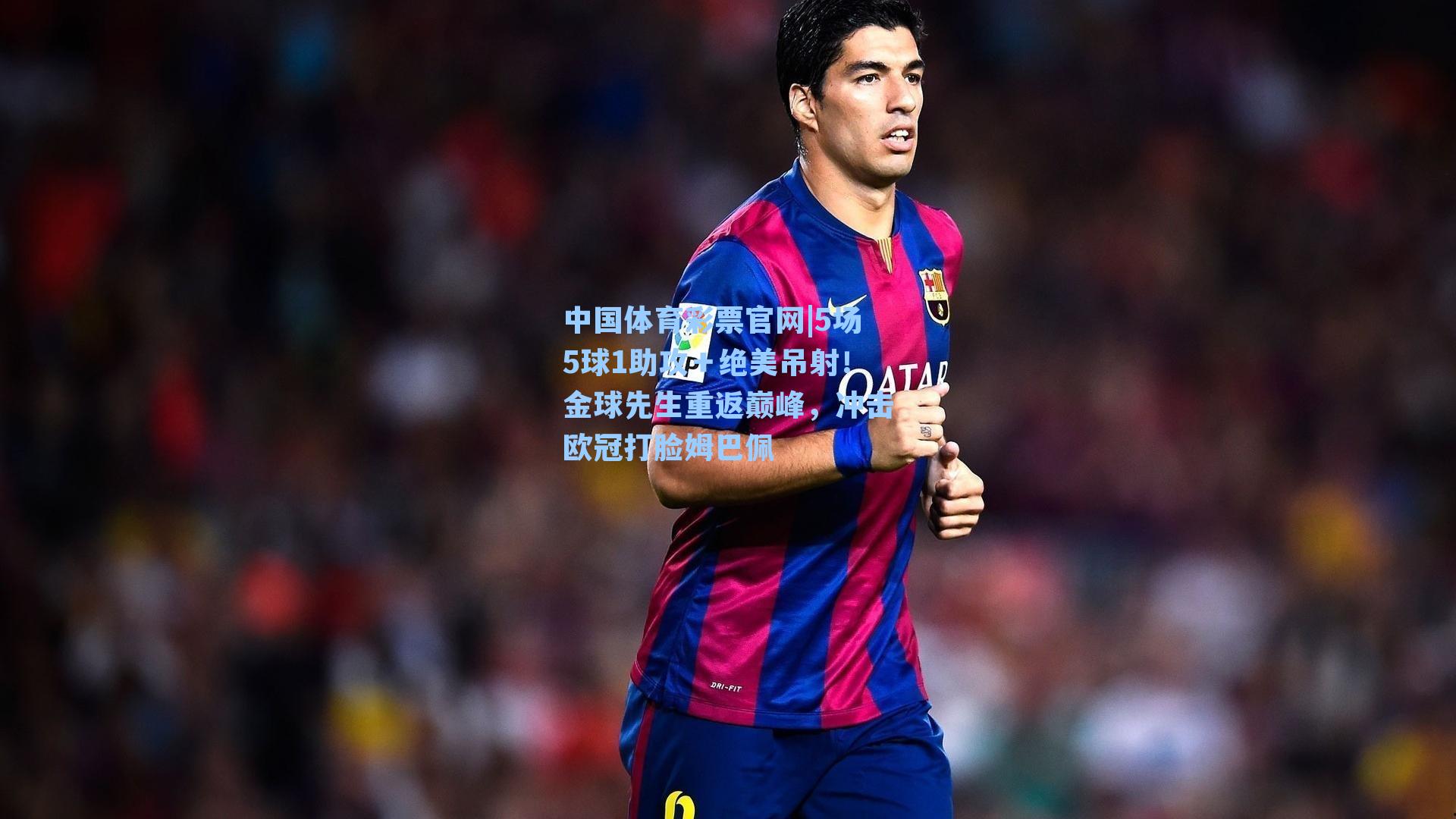 中国体育彩票官网|5场5球1助攻＋绝美吊射！金球先生重返巅峰，冲击欧冠打脸姆巴佩