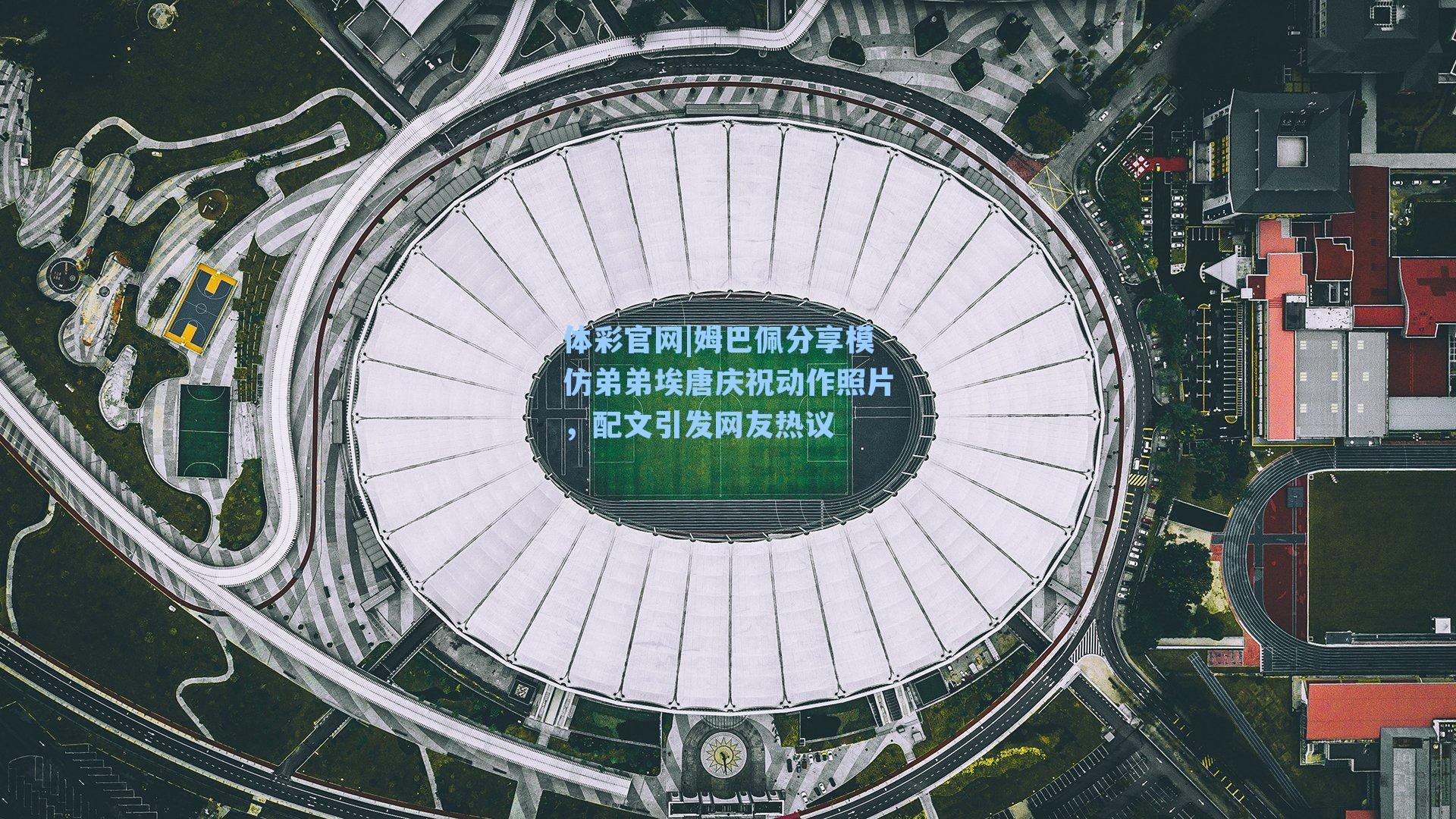 姆巴佩分享模仿弟弟埃唐庆祝动作照片，配文引发网友热议