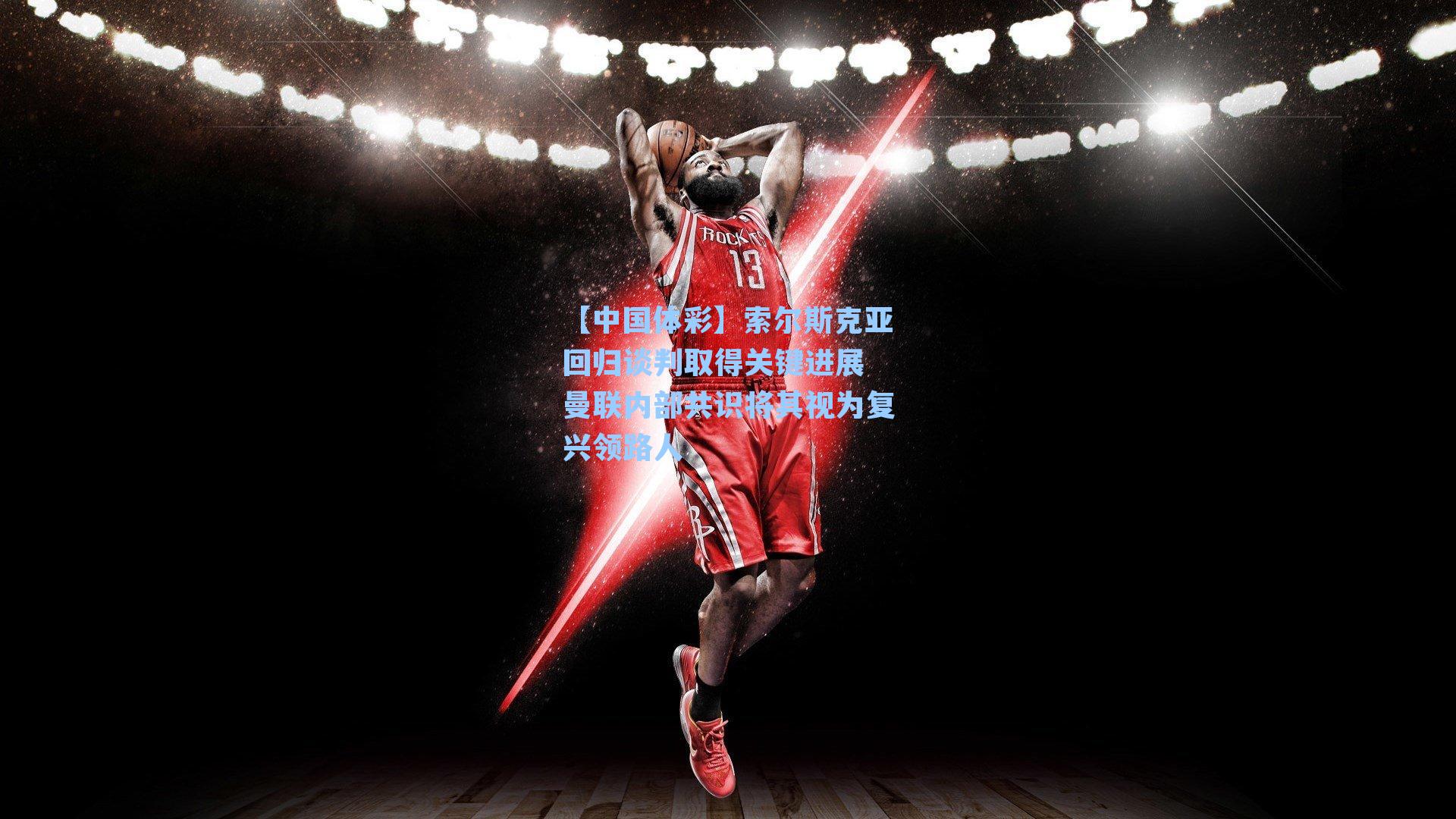 索尔斯克亚回归谈判取得关键进展 曼联内部共识将其视为复兴领路人