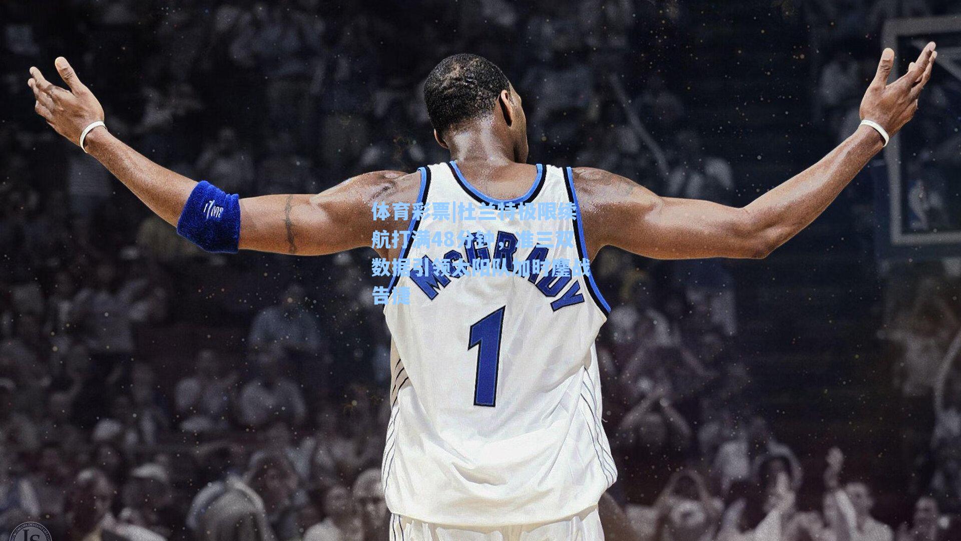 杜兰特极限续航打满48分钟,准三双数据引领太阳队加时鏖战告捷