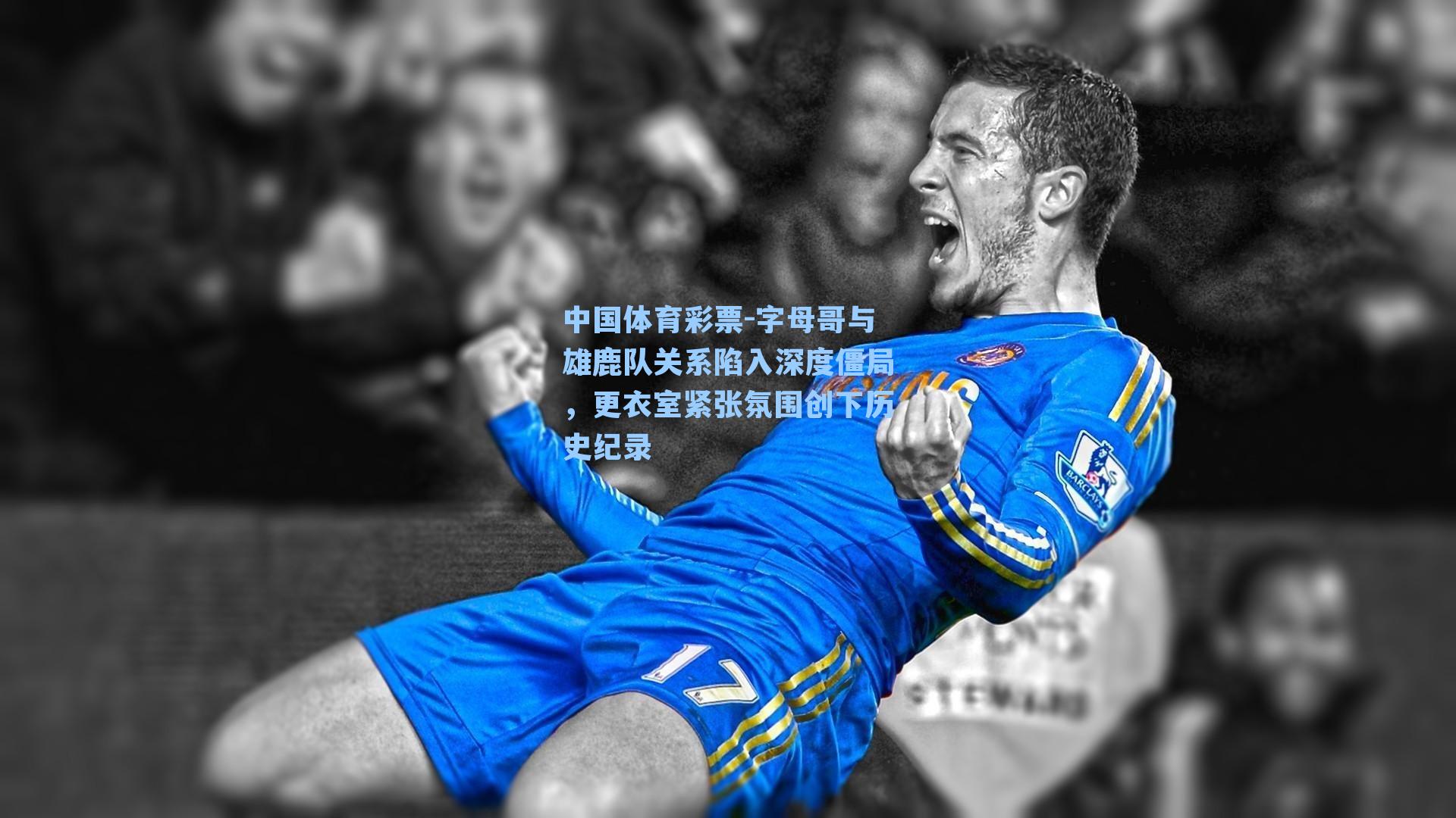 中国体育彩票-字母哥与雄鹿队关系陷入深度僵局，更衣室紧张氛围创下历史纪录