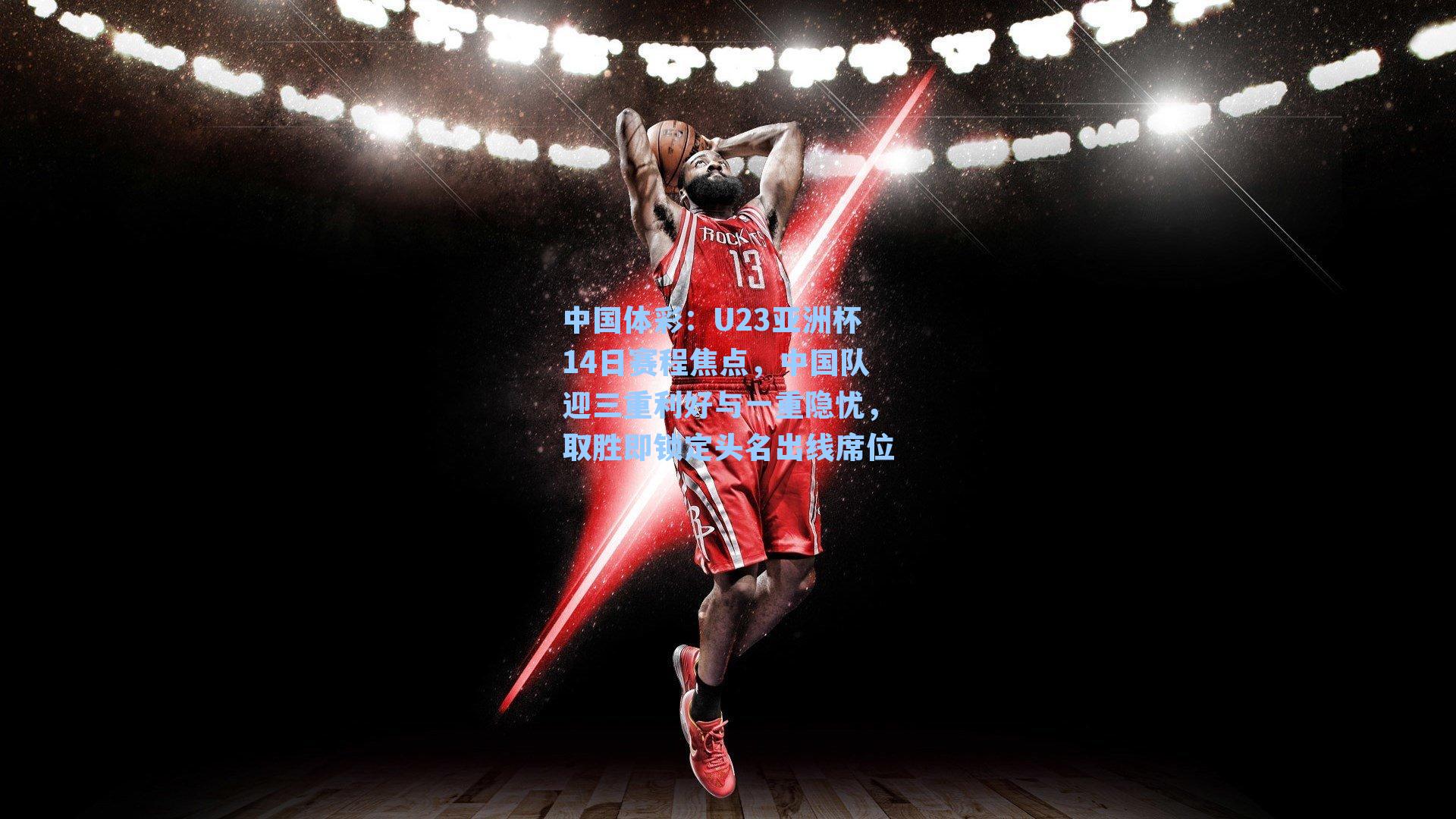 U23亚洲杯14日赛程焦点，中国队迎三重利好与一重隐忧，取胜即锁定头名出线席位