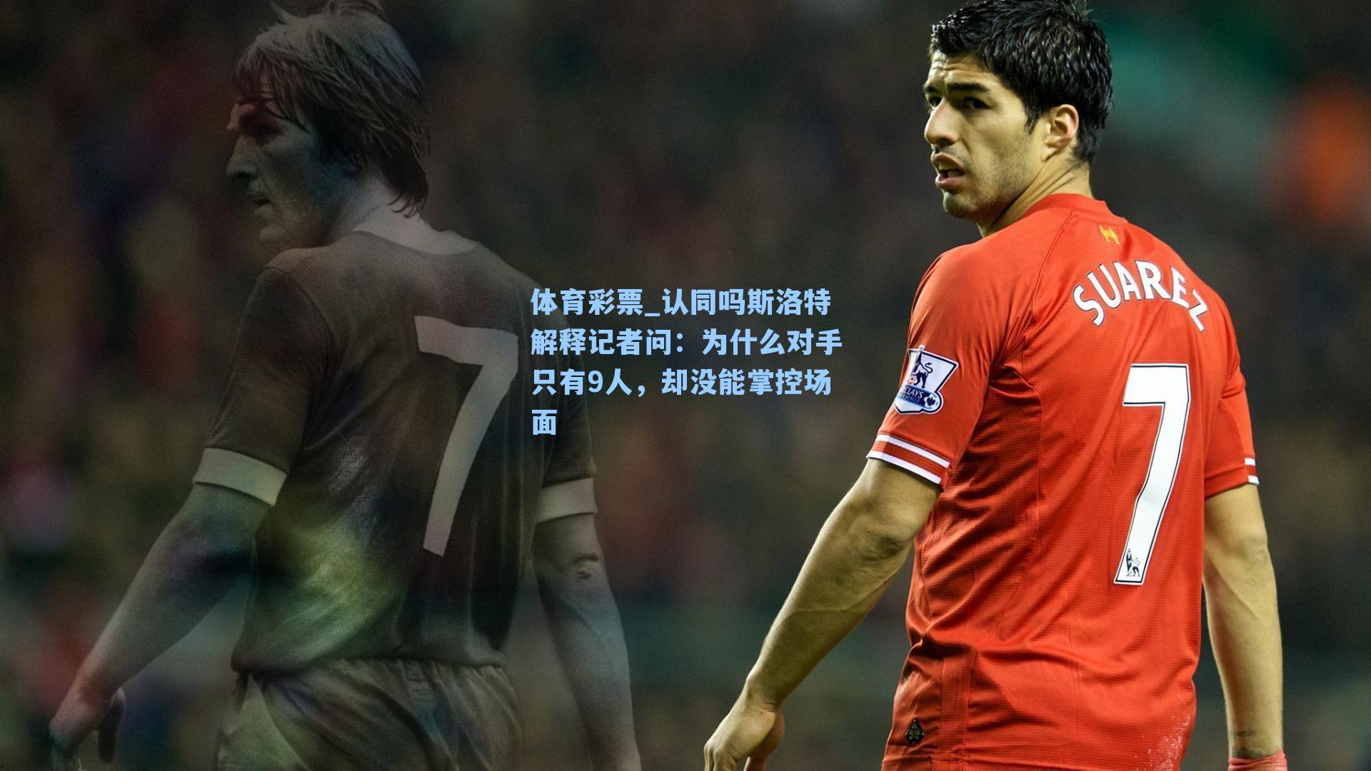 认同吗斯洛特解释记者问:为什么对手只有9人,却没能掌控场面