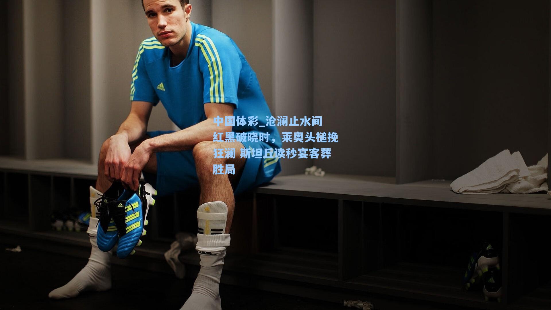 沧澜止水间 红黑破晓时,莱奥头槌挽狂澜 斯坦丘读秒宴客葬胜局