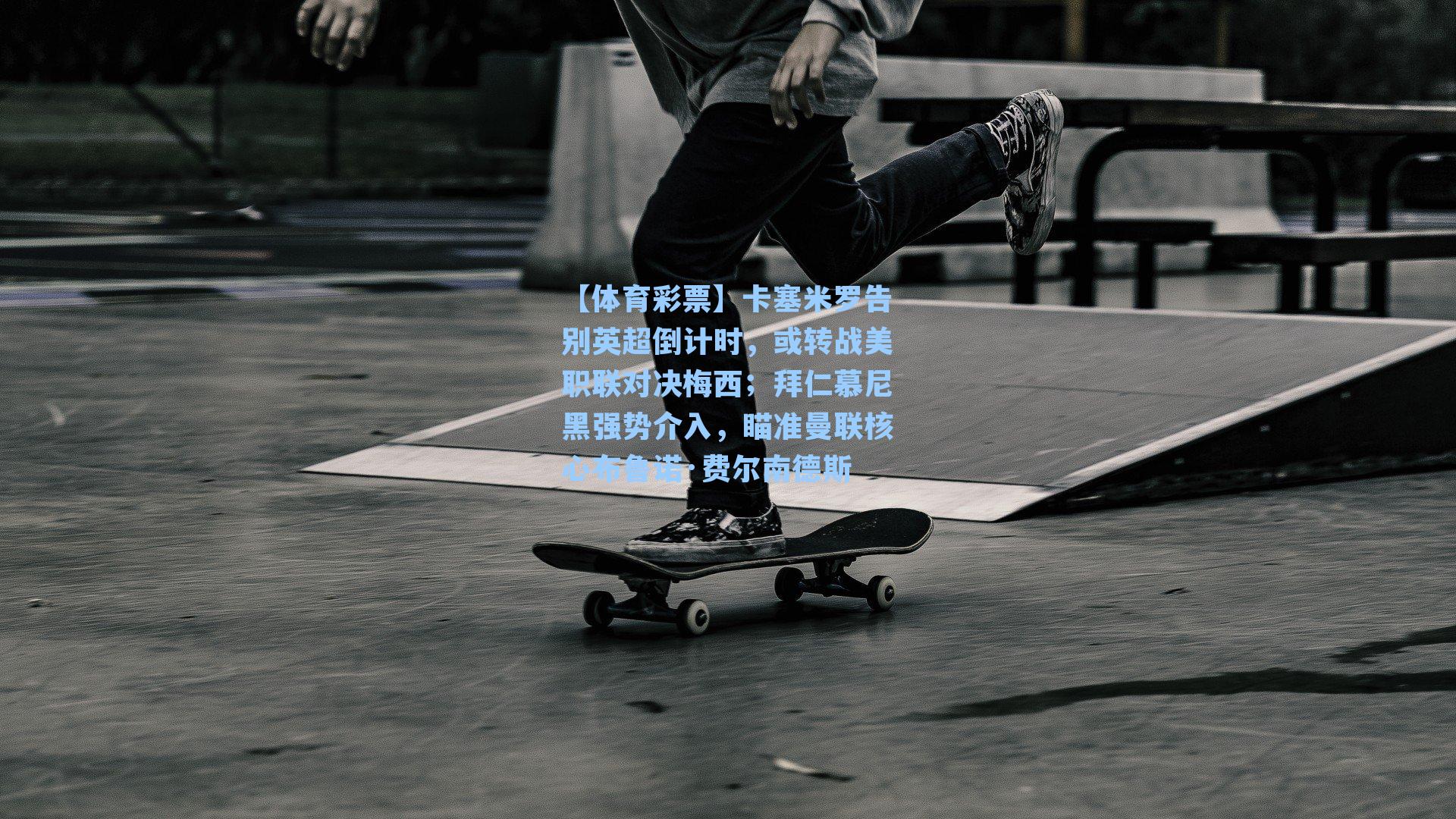 卡塞米罗告别英超倒计时，或转战美职联对决梅西；拜仁慕尼黑强势介入，瞄准曼联核心布鲁诺·费尔南德斯