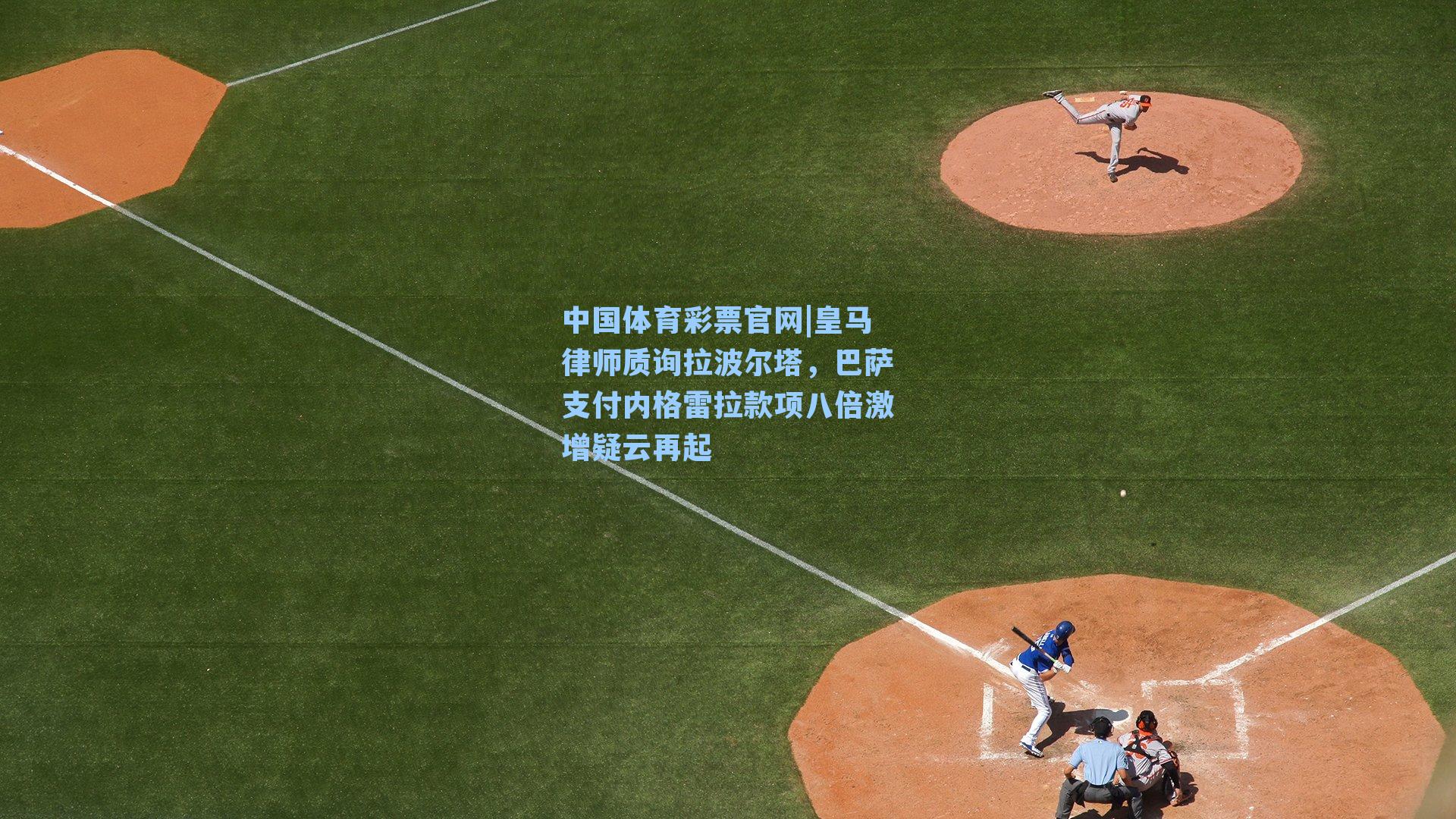 皇马律师质询拉波尔塔，巴萨支付内格雷拉款项八倍激增疑云再起