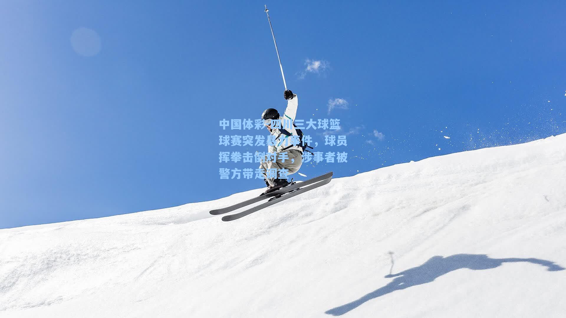 中国体彩-四川三大球篮球赛突发暴力事件，球员挥拳击倒对手，涉事者被警方带走调查